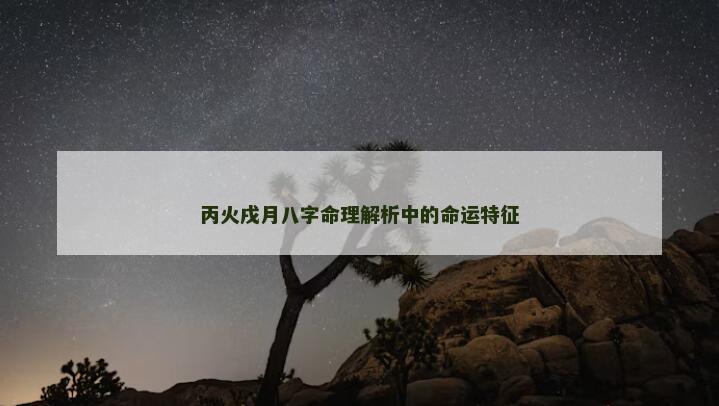 丙火戌月八字命理解析中的命运特征