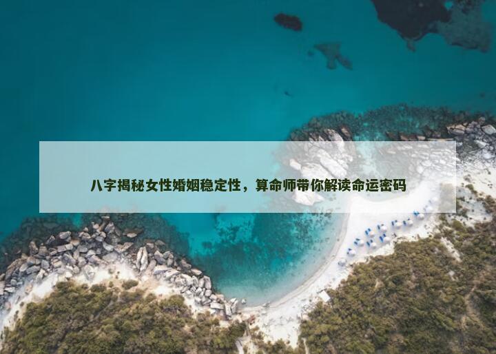 八字揭秘女性婚姻稳定性，算命师带你解读命运密码