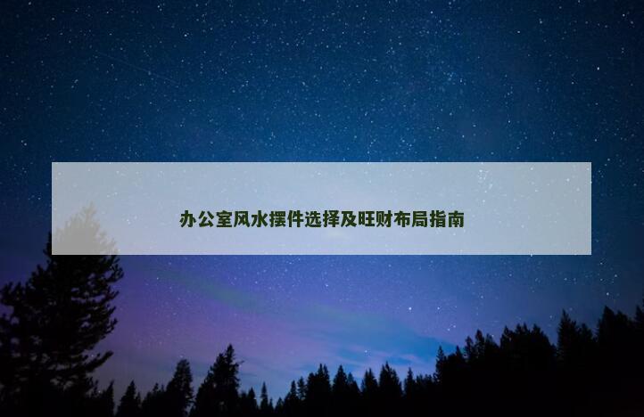 办公室风水摆件选择及旺财布局指南