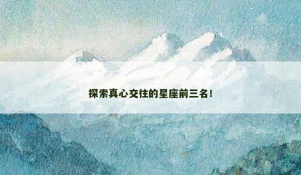 探索真心交往的星座前三名! 探索真心交往的星座前三名!