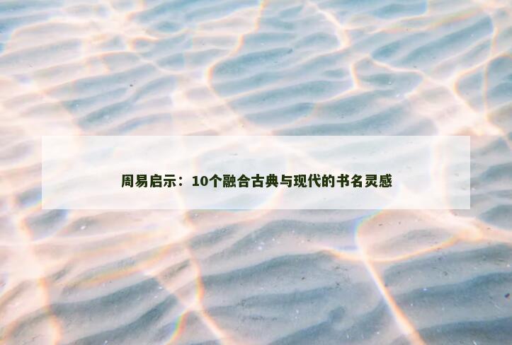 周易启示：10个融合古典与现代的书名灵感