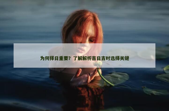 为何择日重要?了解解析吉日吉时选择关键 为何择日重要?了解解析吉日吉时选择关键