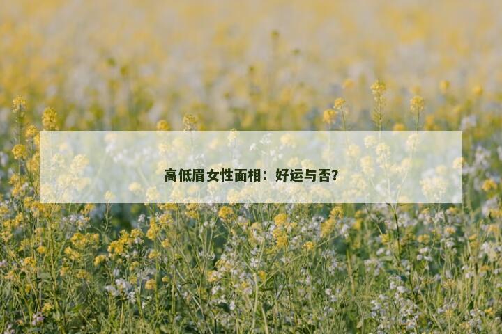 高低眉女性面相:好运与否? 高低眉女性面相:好运与否?
