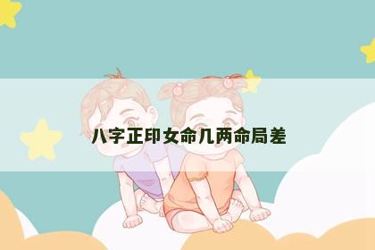 八字正印女命几两命局差 八字正印女命几两命局差
