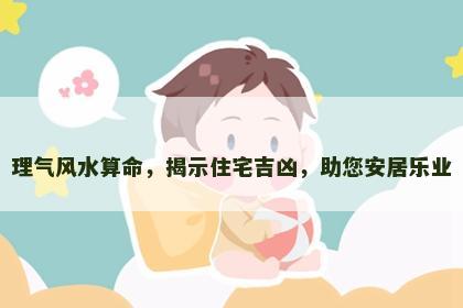 理气风水算命，揭示住宅吉凶，助您安居乐业