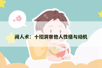 阅人术：十招洞察他人性格与动机