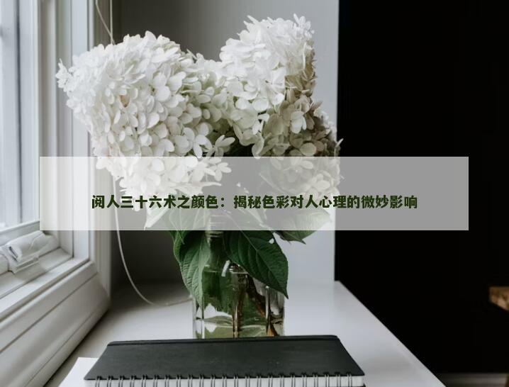 阅人三十六术之颜色：揭秘色彩对人心理的微妙影响