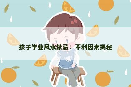孩子学业风水禁忌：不利因素揭秘