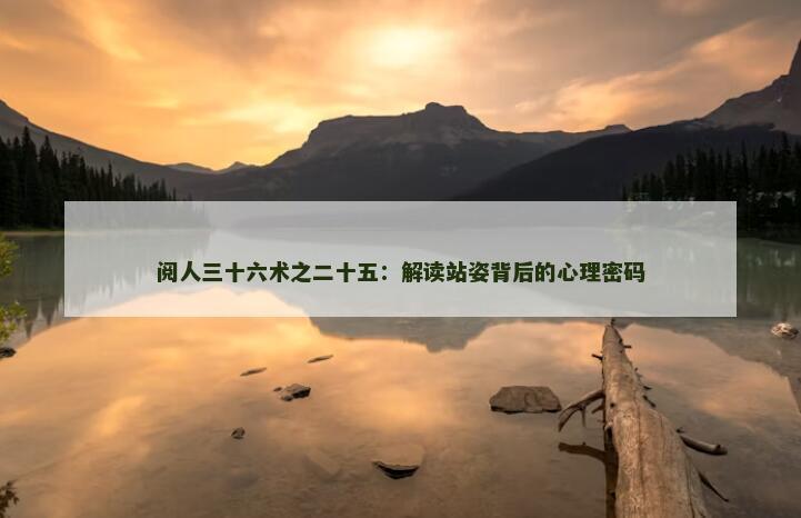 阅人三十六术之二十五：解读站姿背后的心理密码