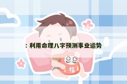 : 利用命理八字预测事业运势