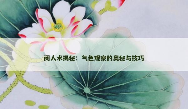 阅人术揭秘：气色观察的奥秘与技巧