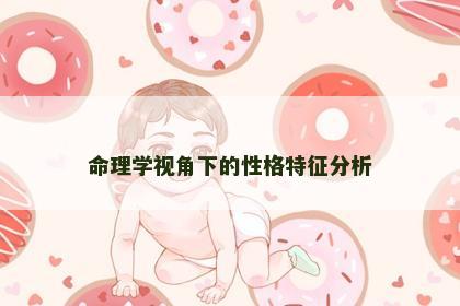 命理学视角下的性格特征分析 命理学视角下的性格特征分析