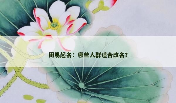 周易起名：哪些人群适合改名？