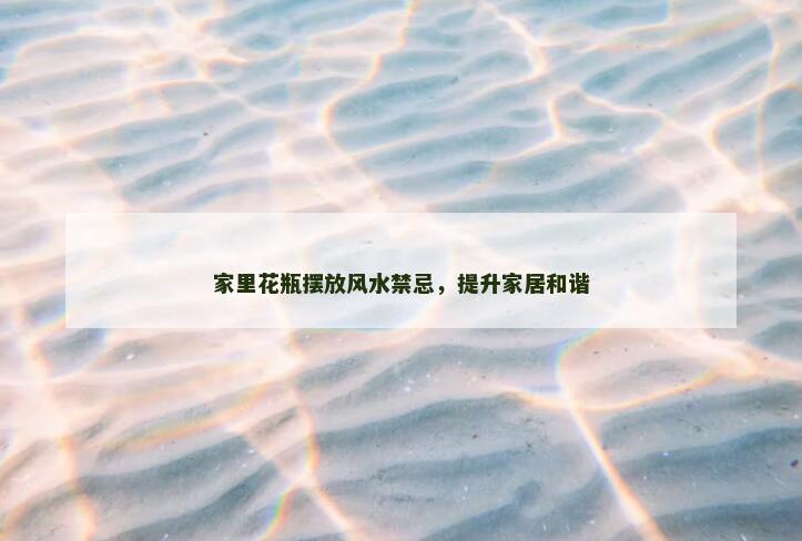 家里花瓶摆放风水禁忌，提升家居和谐